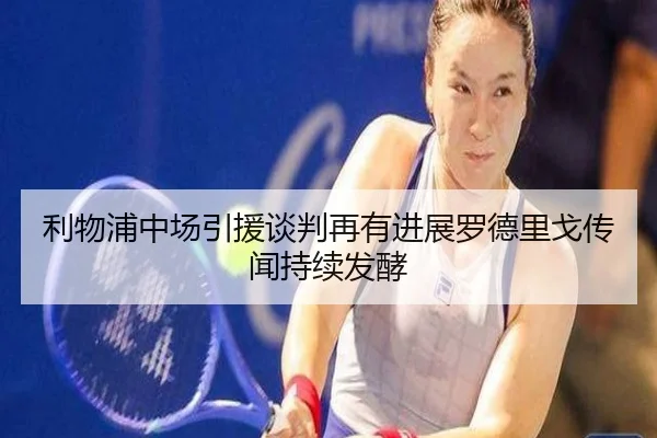 利物浦中场引援谈判再有进展罗德里戈传闻持续发酵